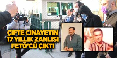 Çifte cinayetin 17 yıllık zanlısı FETÖ’cü çıktı
