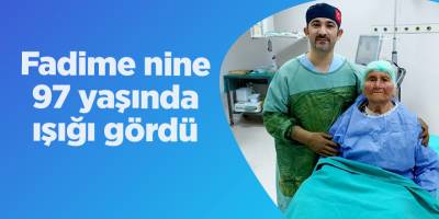 Fadime nine 97 yaşında ışığı gördü