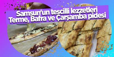 Samsun'un tescilli lezzetleri: Terme, Bafra ve Çarşamba pidesi - samsun haber