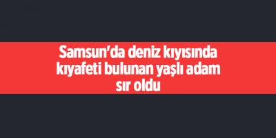 Samsun'da deniz kıyısında kıyafeti bulunan yaşlı adam sır oldu - samsun haber