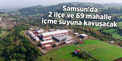 Samsun'da 2 ilçe ve 69 mahalle içme suyuna kavuşacak - samsun haber