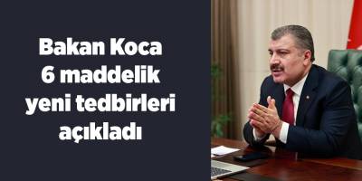 Bakan Koca 6 maddelik yeni tedbirleri açıkladı