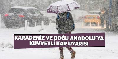 Karadeniz ve Doğu Anadolu'ya kuvvetli kar uyarısı