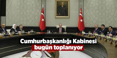 Cumhurbaşkanlığı Kabinesi bugün toplanıyor