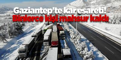 Gaziantep'te kar esareti! Binlerce kişi mahsur kaldı