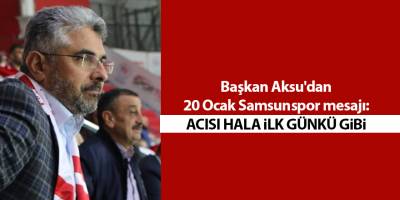 Başkan Aksu'dan 20 Ocak Samsunspor mesajı: Acısı hala ilk günkü gibi - samsun haber