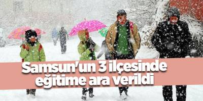 Samsun'un 3 ilçesinde eğitime ara verildi - samsun haber
