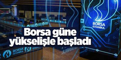 Borsa güne yükselişle başladı