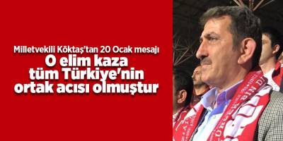 Milletvekili Köktaş'tan 20 Ocak mesajı O elim kaza tüm Türkiye'nin ortak acısı olmuştur