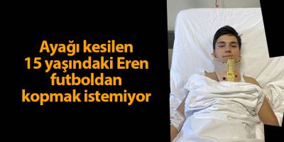 Ayağı kesilen 15 yaşındaki Eren futboldan kopmak istemiyor