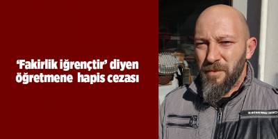 ‘Fakirlik iğrençtir’ diyen öğretmene  hapis cezası