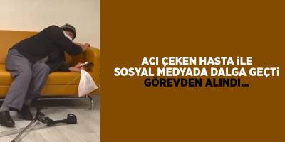 Acı çeken hasta ile sosyal medyada dalga geçti Görevden alındı...
