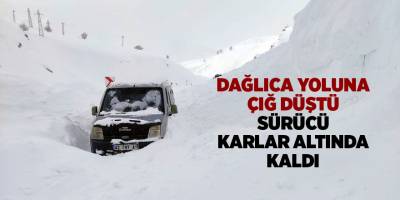 Dağlıca yoluna çığ düştü Sürücü karlar altında kaldı