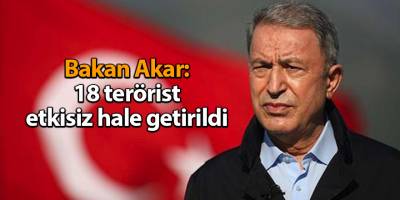 Bakan Akar: 18 terörist etkisiz hale getirildi
