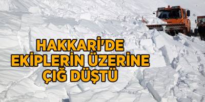 Hakkari'de ekiplerin üzerine çığ düştü