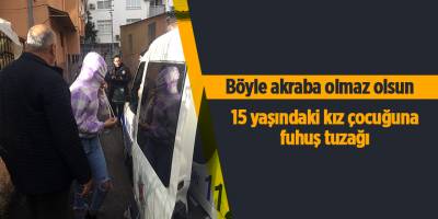 15 yaşındaki kız çocuğuna  fuhuş tuzağı