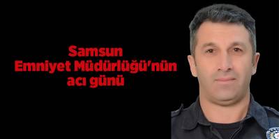 Samsun Emniyet Müdürlüğü'nün acı günü - samsun haber