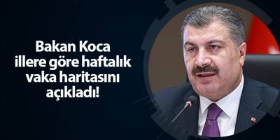 Bakan Koca illere göre haftalık vaka haritasını açıkladı!