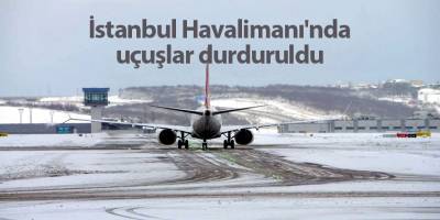 İstanbul Havalimanı'nda uçuşlar durduruldu