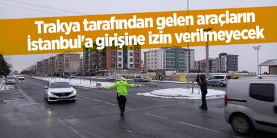 Trakya tarafından gelen araçların İstanbul'a girişine izin verilmeyecek