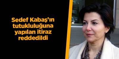 Sedef Kabaş’ın tutukluluğuna yapılan itiraz reddedildi