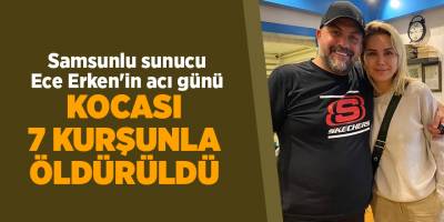 Samsunlu sunucu Ece Erken'in acı günü