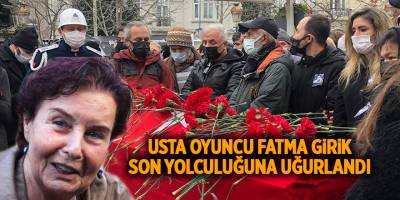 Usta oyuncu Fatma Girik son yolculuğuna uğurlandı