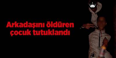 Arkadaşını öldüren çocuk tutuklandı