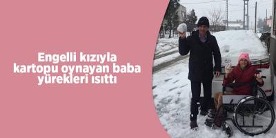 Engelli kızıyla kartopu oynayan baba yürekleri ısıttı