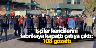 İşçiler kendilerini fabrikaya kapattı çatıya çıktı: 108 gözaltı