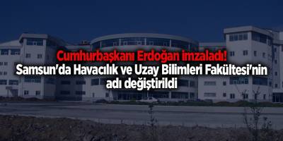 Cumhurbaşkanı Erdoğan imzaladı! Samsun'da Havacılık ve Uzay Bilimleri Fakültesi'nin adı değiştirildi