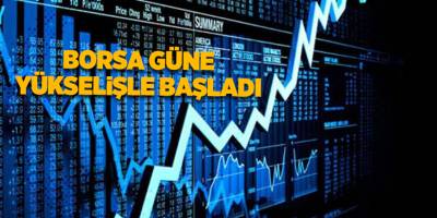Borsa güne yükselişle başladı