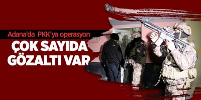 Adana’da PKK’ya operasyon Çok sayıda gözaltı var