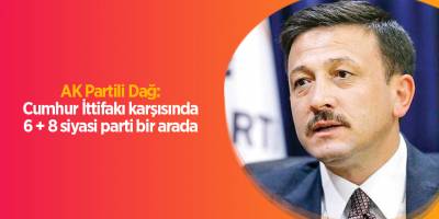 AK Partili Dağ: Cumhur İttifakı karşısında 6 + 8 siyasi parti bir arada