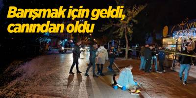 Barışmak için geldi, canından oldu