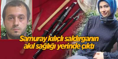 Samuray kılıçlı saldırganın akıl sağlığı yerinde çıktı