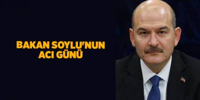 Bakan Soylu'nun acı günü