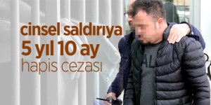 Cinsel saldırıya 5 yıl 10 ay hapis cezası!