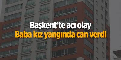 Başkent’te acı olay! Baba kız yangında can verdi