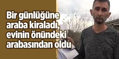 Bir günlüğüne araba kiraladı, evinin önündeki arabasından oldu