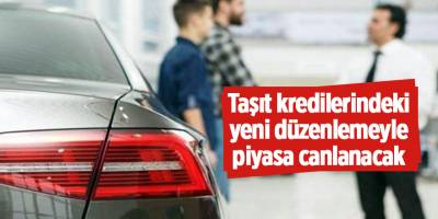 Taşıt kredilerindeki yeni düzenlemeyle piyasa canlanacak