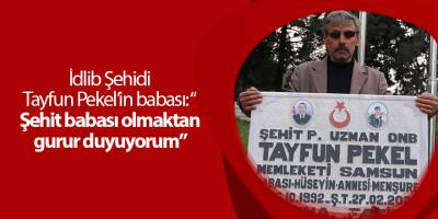 İdlib Şehidi Tayfun Pekel’in babası: “ Şehit babası olmaktan gurur duyuyorum”
