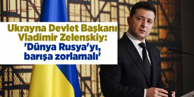 Ukrayna Devlet Başkanı Vladimir Zelenskiy: 'Dünya Rusya'yı, barışa zorlamalı'