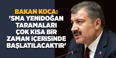 Bakan Koca: 'SMA yenidoğan taramaları çok kısa bir zaman içerisinde başlatılacaktır'