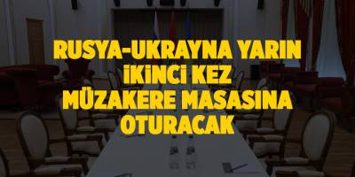 Rusya-Ukrayna yarın ikinci kez müzakere masasına oturacak