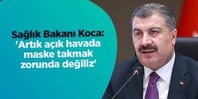 Sağlık Bakanı Koca: 'Artık açık havada maske takmak zorunda değiliz'