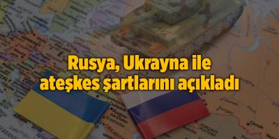 Rusya, Ukrayna ile ateşkes şartlarını açıkladı