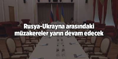 Rusya-Ukrayna arasındaki müzakereler yarın devam edecek