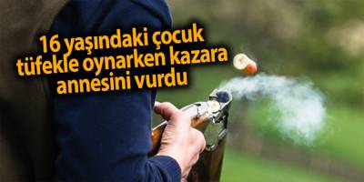 16 yaşındaki çocuk tüfekle oynarken kazara annesini vurdu - samsun haber