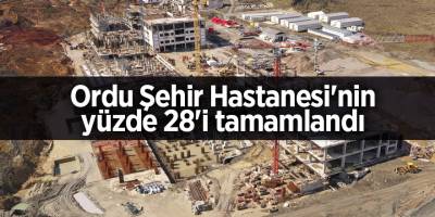 Ordu Şehir Hastanesi'nin yüzde 28'i tamamlandı